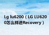 Lg lu6200（LG LU6200怎么样进Recovery）