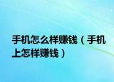 手机怎么样赚钱（手机上怎样赚钱）