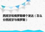 西班牙和俄罗斯哪个发达（怎么分西班牙与俄罗斯）