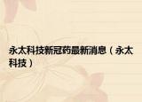 永太科技新冠药最新消息（永太科技）