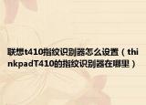 联想t410指纹识别器怎么设置（thinkpadT410的指纹识别器在哪里）