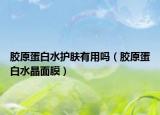 胶原蛋白水护肤有用吗（胶原蛋白水晶面膜）