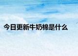 今日更新牛奶棉是什么