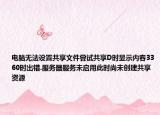 电脑无法设置共享文件尝试共享D时显示内容3360时出错.服务器服务未启用此时尚未创建共享资源