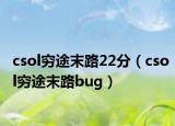 csol穷途末路22分（csol穷途末路bug）