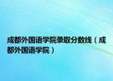 成都外国语学院录取分数线（成都外国语学院）