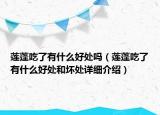 莲蓬吃了有什么好处吗（莲蓬吃了有什么好处和坏处详细介绍）