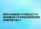 联想A500想获得ROOT权限它试了N个软件但都失败了求专家指点把系统自带的没用软件删了就行了