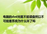 电脑的dvd光驱不能读盘所以不可能是系统为什么坏了吗