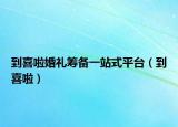到喜啦婚礼筹备一站式平台（到喜啦）
