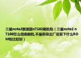 三星note2联通版n7102刷机包（三星note2 n7100怎么彻底刷机,不是恢復出厂设置下什么ROM包比较好）
