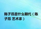 陈子昂是什么朝代（陈子昂 艺术家）