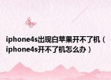 iphone4s出现白苹果开不了机（iphone4s开不了机怎么办）