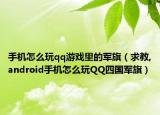 手机怎么玩qq游戏里的军旗（求教,android手机怎么玩QQ四国军旗）