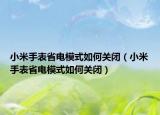小米手表省电模式如何关闭（小米手表省电模式如何关闭）