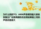 为什么我的TCL  A906声音调到最大超低恢复出厂设置再刷机也没用如果插上耳机声音还是很大