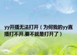 yy开播无法打开（为何我的yy直播打不开,要不就是打开了）