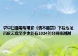 求早日潘粤明电影《情不自禁》下载地址百度云盘至少也能有1024的分辨率谢谢