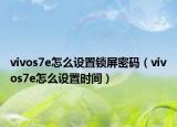 vivos7e怎么设置锁屏密码（vivos7e怎么设置时间）