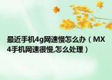 最近手机4g网速慢怎么办（MX4手机网速很慢,怎么处理）