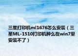 三星打印机ml1676怎么安装（三星ML-1510打印机肿么在win7里安装不了）