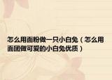 怎么用面粉做一只小白兔（怎么用面团做可爱的小白兔优质）