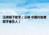 汪峰旗下歌手（汪峰 中国内地男歌手音乐人）