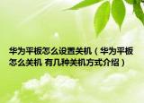 华为平板怎么设置关机（华为平板怎么关机 有几种关机方式介绍）
