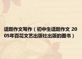 话题作文写作（初中生话题作文 2005年百花文艺出版社出版的图书）