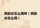 爽肤水怎么用呀（爽肤水怎么用）