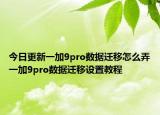 今日更新一加9pro数据迁移怎么弄一加9pro数据迁移设置教程