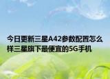 今日更新三星A42参数配置怎么样三星旗下最便宜的5G手机