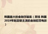 韩国最大的金融诈骗案（黑钱 韩国2019年赵震雄主演的金融犯罪电影）