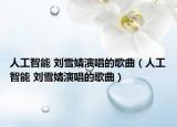 人工智能 刘雪婧演唱的歌曲（人工智能 刘雪婧演唱的歌曲）