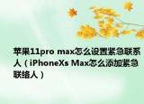 苹果11pro max怎么设置紧急联系人（iPhoneXs Max怎么添加紧急联络人）