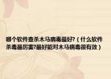 哪个软件查杀木马病毒最好?（什么软件杀毒最厉害?最好能对木马病毒很有效）
