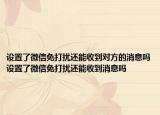 设置了微信免打扰还能收到对方的消息吗设置了微信免打扰还能收到消息吗