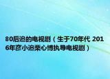 80后追的电视剧（生于70年代 2016年彦小追栗心博执导电视剧）