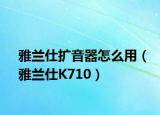 雅兰仕扩音器怎么用（雅兰仕K710）