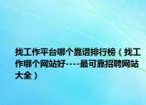 找工作平台哪个靠谱排行榜（找工作哪个网站好----最可靠招聘网站大全）
