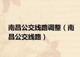 南昌公交线路调整（南昌公交线路）