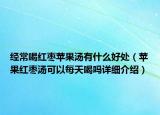 经常喝红枣苹果汤有什么好处（苹果红枣汤可以每天喝吗详细介绍）