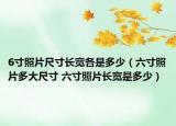 6寸照片尺寸长宽各是多少（六寸照片多大尺寸 六寸照片长宽是多少）