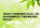 手机进水了关机键不能用了怎么办（手机进水后电源键失灵了 不能关屏幕不能关机怎么办?）