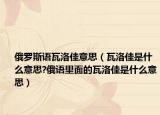 俄罗斯语瓦洛佳意思（瓦洛佳是什么意思?俄语里面的瓦洛佳是什么意思）