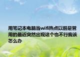用笔记本电脑当wifi热点以前是管用的最近突然出现这个也不行我该怎么办
