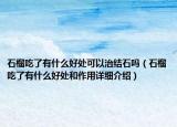 石榴吃了有什么好处可以治结石吗（石榴吃了有什么好处和作用详细介绍）