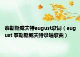泰勒斯威夫特august歌词（august 泰勒斯威夫特录唱歌曲）