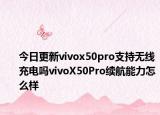 今日更新vivox50pro支持无线充电吗vivoX50Pro续航能力怎么样