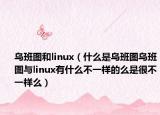乌班图和linux（什么是乌班图乌班图与linux有什么不一样的么是很不一样么）